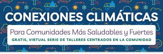 CONEXIONES CLIMÁTICAS Para Comunidades Más Saludables y Fuertes GRATIS, VIRTUAL SERIE DE TALLERES CENTRADOS EN LA COMUNIDAD
